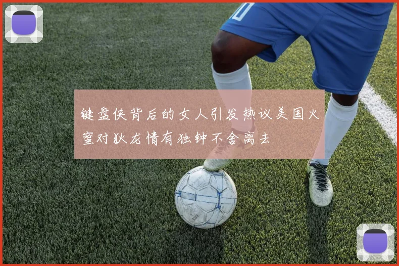 键盘侠背后的女人引发热议美国火蜜对狄龙情有独钟不舍离去